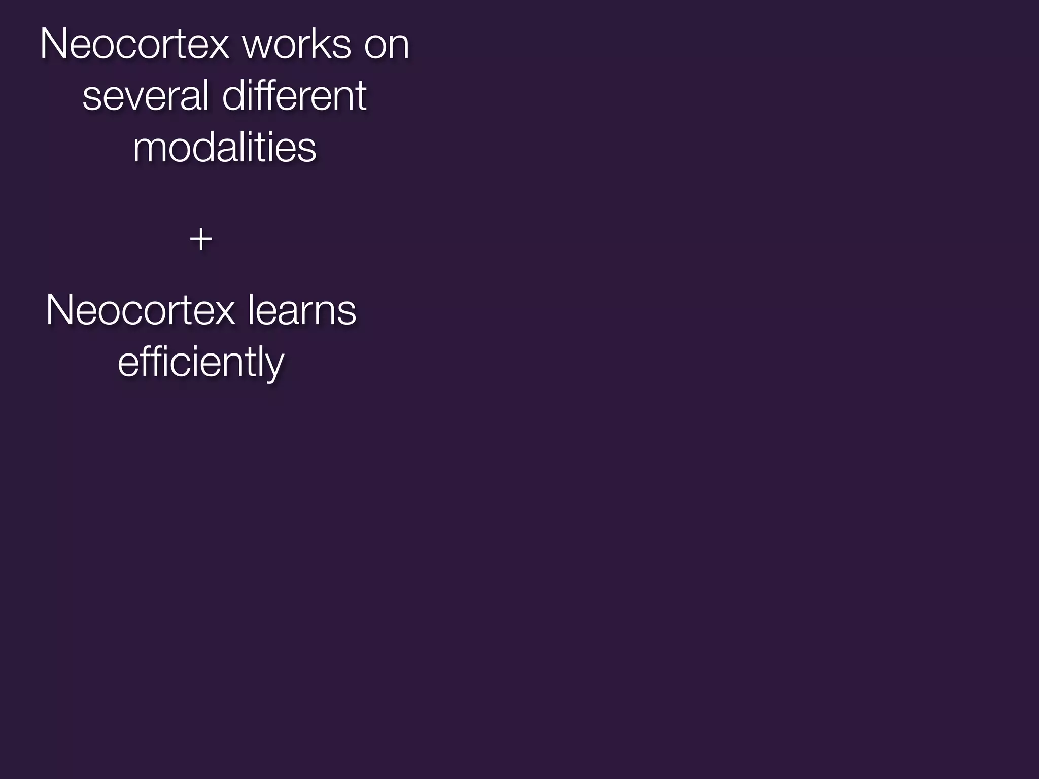 Neocortex works on
  several different
    modalities

       +
Neocortex learns
   efﬁciently
 