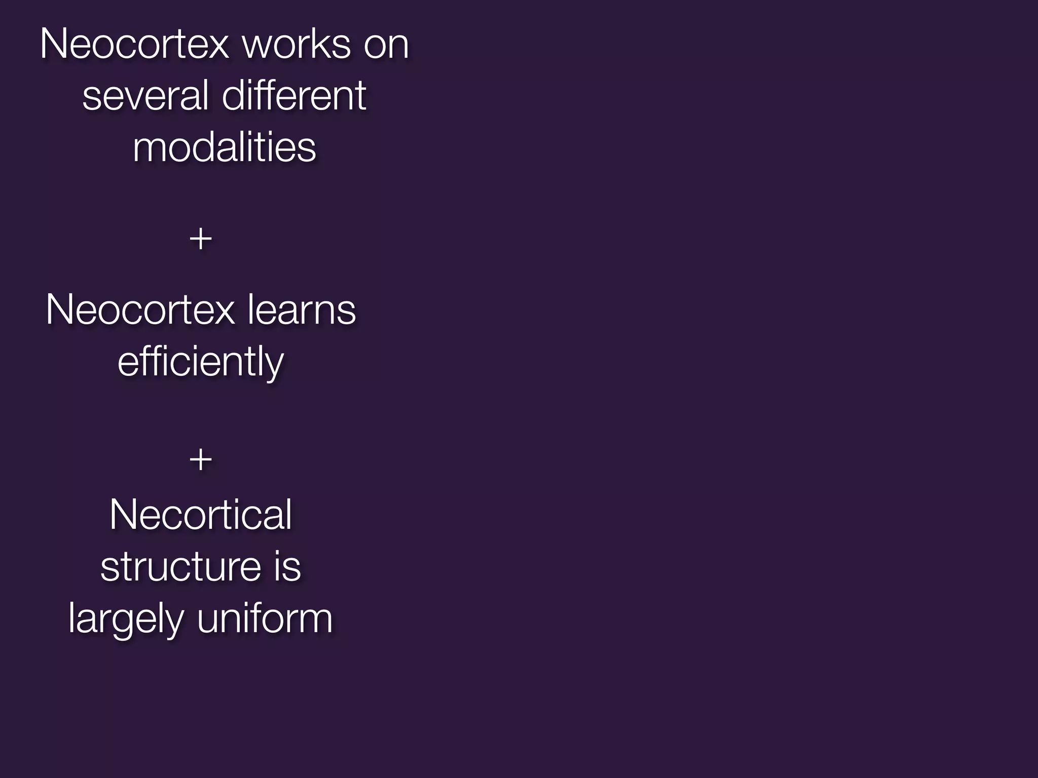 Neocortex works on
  several different
    modalities

       +
Neocortex learns
   efﬁciently

        +
    Necortical
   structure is
 largely uniform
 