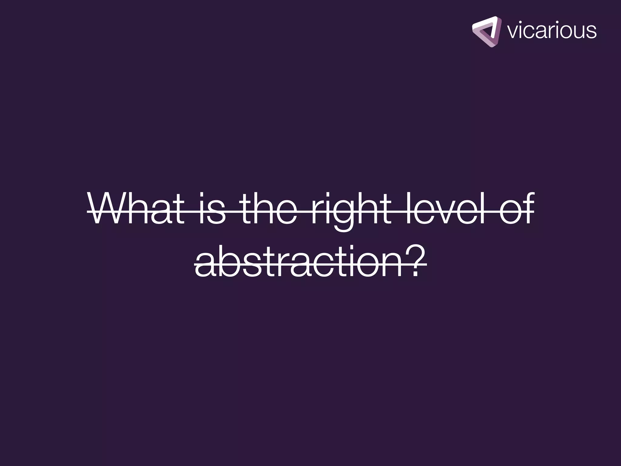 What is the right level of
     abstraction?
 