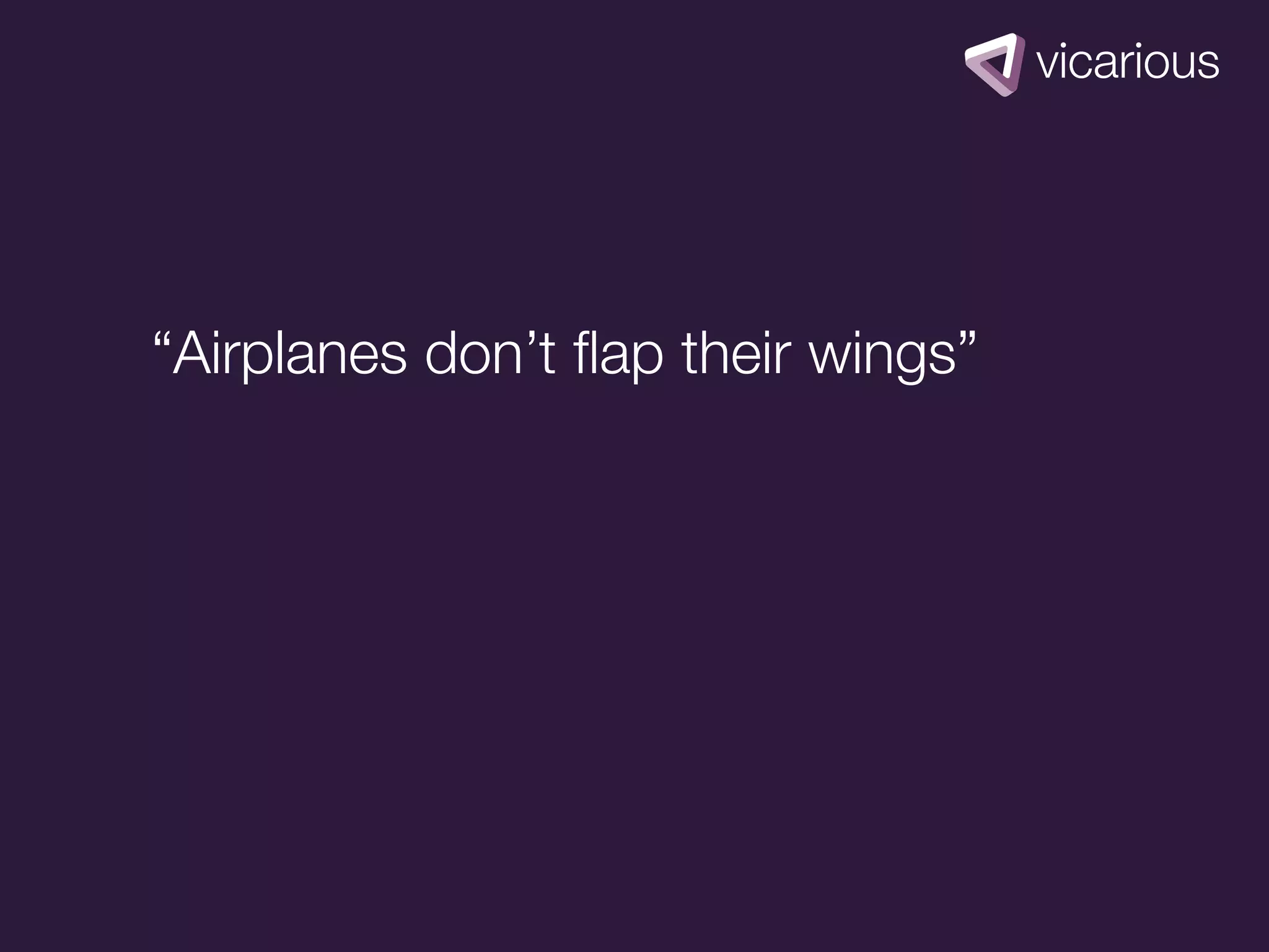 “Airplanes don’t ﬂap their wings”
 