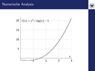 Numerische Analysis



        20 f (x) = x 2 ∗ log (x) − 1


        15


        10


         5

                                           x
                      1          2     3       4
 