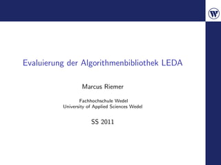 Evaluierung der Algorithmenbibliothek LEDA

                  Marcus Riemer

                 Fachhochschule Wedel
          University of Applied Sciences Wedel


                      SS 2011
 