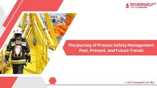 The Journey of Process Safety Management:
Past, Present, and Future Trends
 