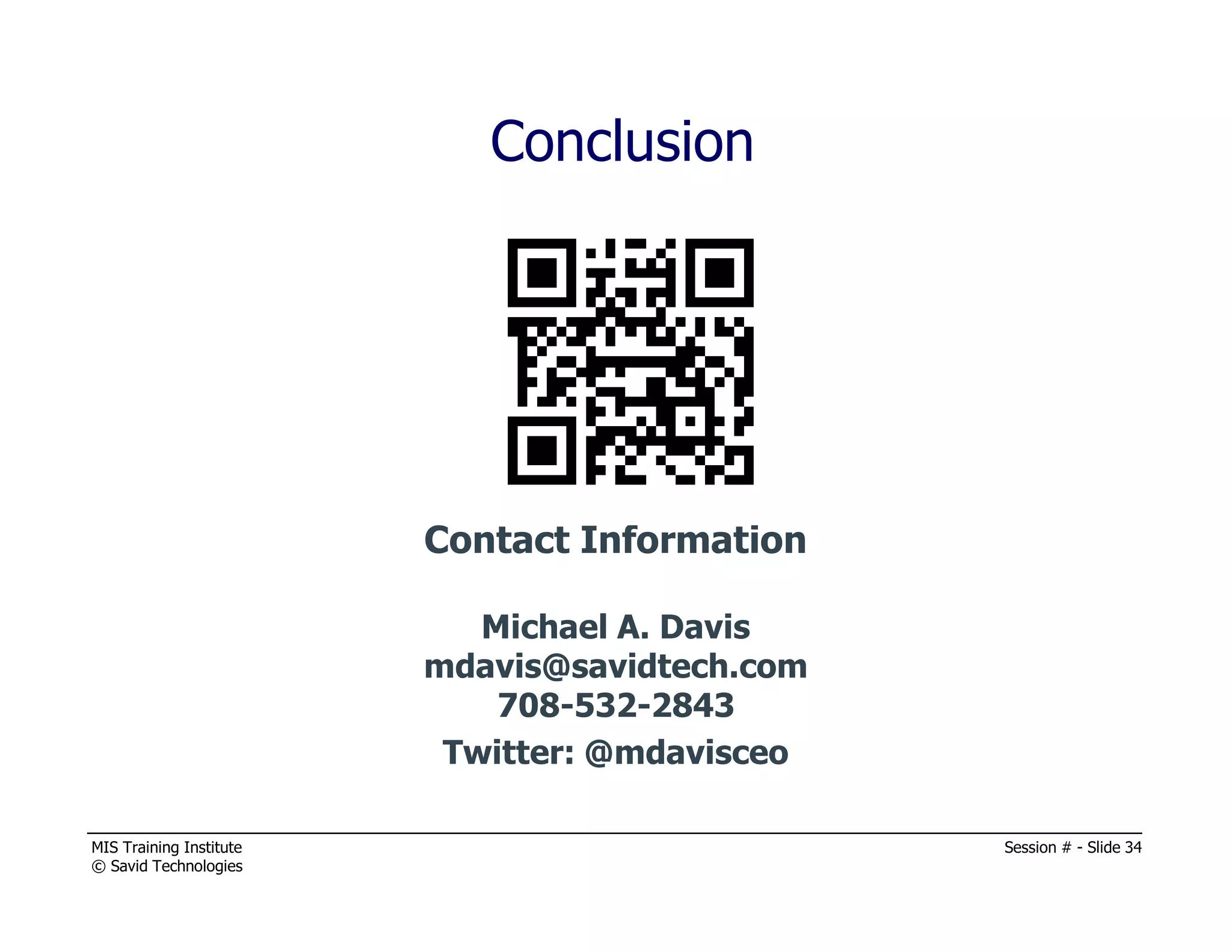 MIS Training Institute Session # - Slide 34
© Savid Technologies
Conclusion
Contact Information
Michael A. Davis
mdavis@savidtech.com
708-532-2843
Twitter: @mdavisceo
 