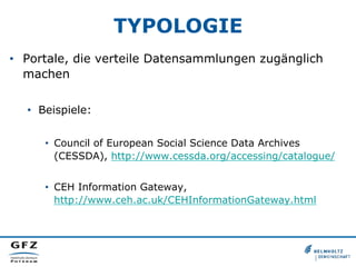 TYPOLOGIE
•  Portale, die verteile Datensammlungen zugänglich
machen
•  Beispiele:
•  Council of European Social Science D...