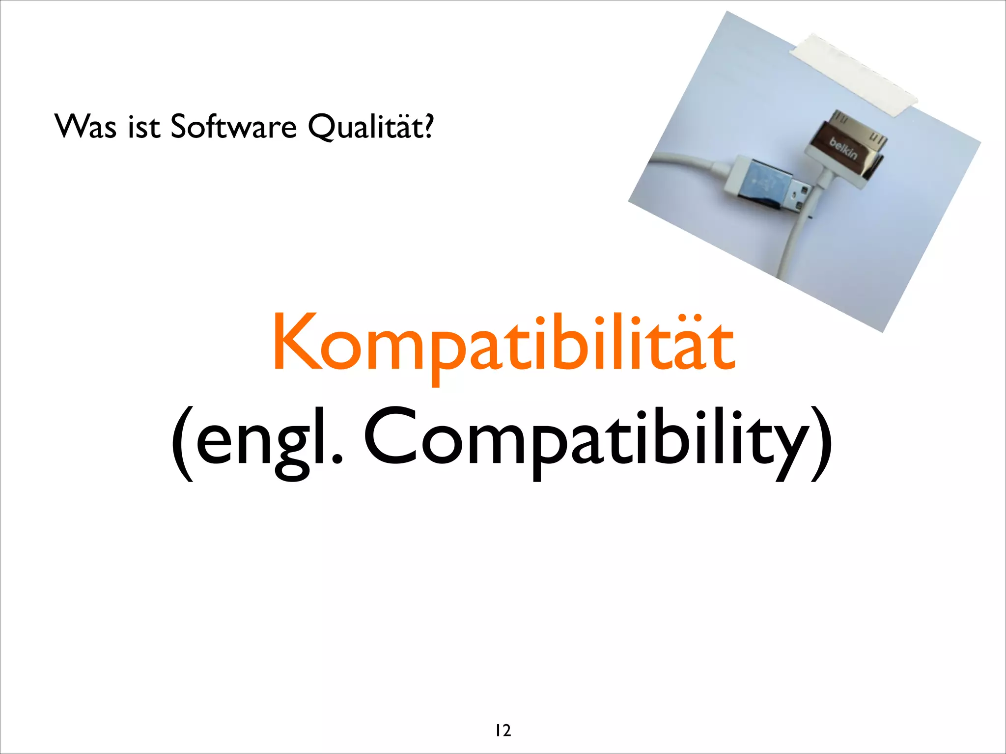 Kompatibilität	

(engl. Compatibility)
Was ist Software Qualität?
12
 
