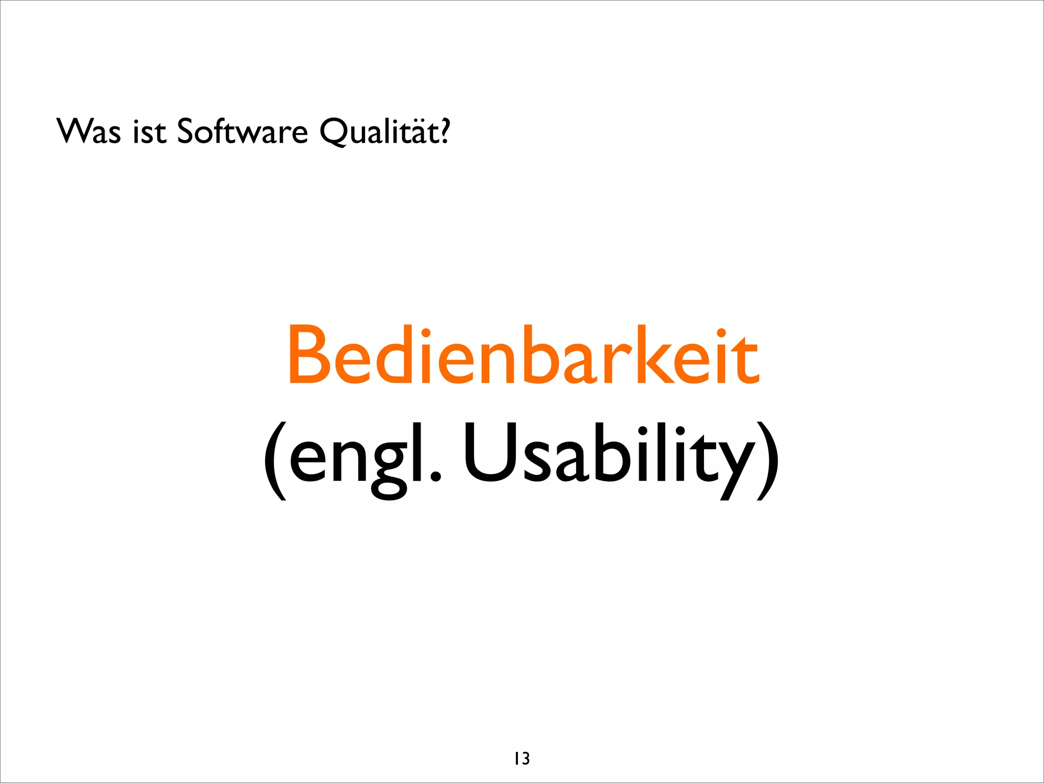 Bedienbarkeit	

(engl. Usability)
Was ist Software Qualität?
13
 