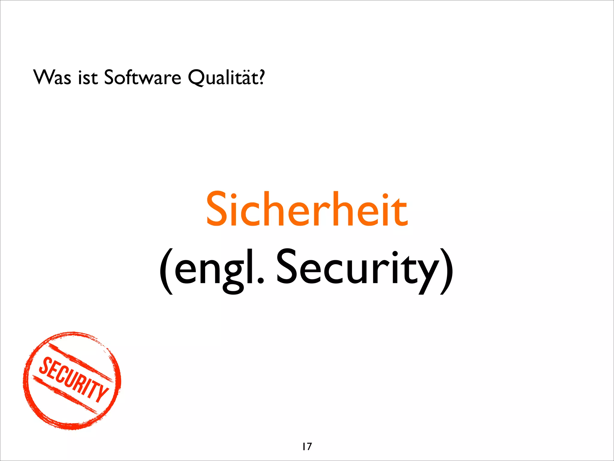 Sicherheit	

(engl. Security)
Was ist Software Qualität?
Security
17
 