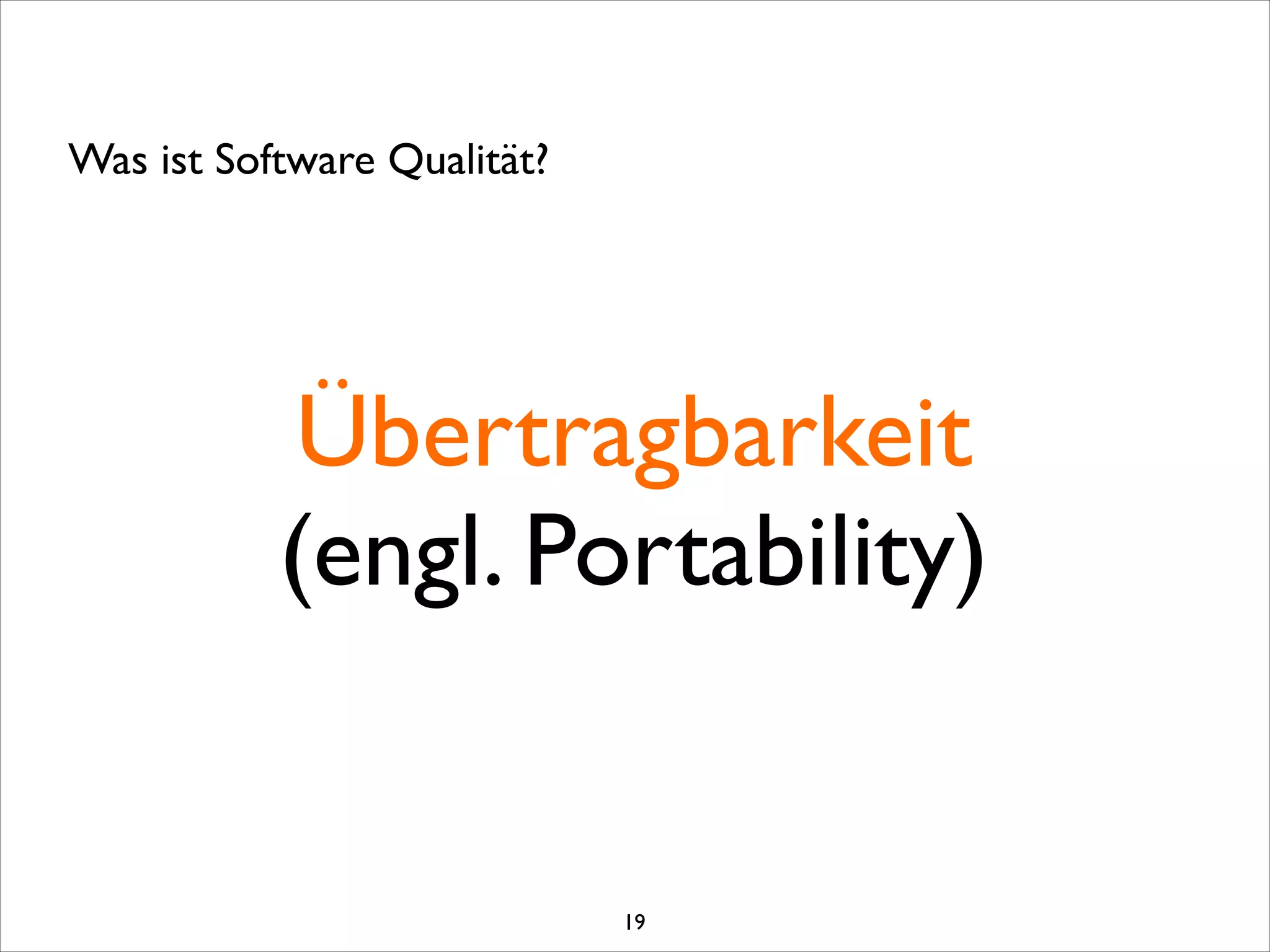 Übertragbarkeit	

(engl. Portability)
Was ist Software Qualität?
19
 