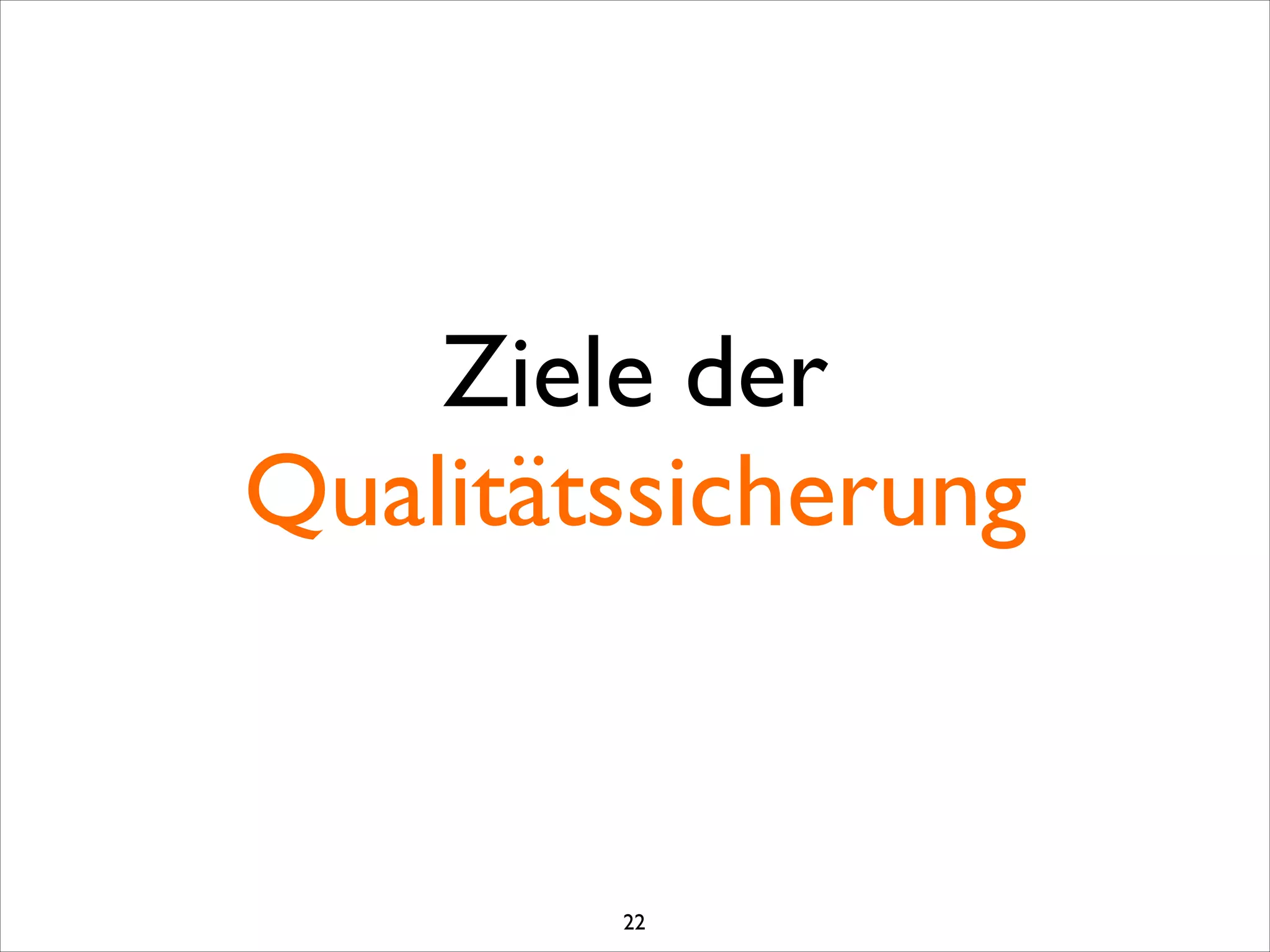Ziele der
Qualitätssicherung
22
 