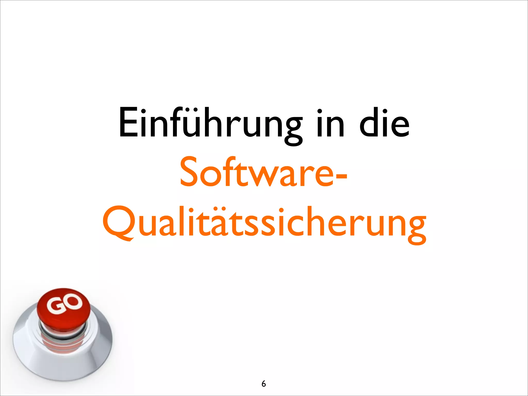 Einführung in die  
Software-
Qualitätssicherung
6
 