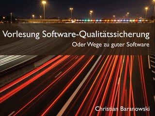 Vorlesung Software-Qualitätssicherung
Oder Wege zu guter Software
Christian Baranowski
 