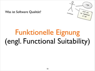 Funktionelle Eignung	

(engl. Functional Suitability)
Was ist Software Qualität?
10
 