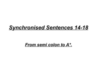 Synchronised Sentences 14-18 From semi colon to A*. 