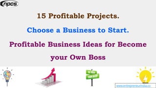15 Profitable Projects.
Choose a Business to Start.
Profitable Business Ideas for Become
your Own Boss
www.entrepreneurindia.co
 