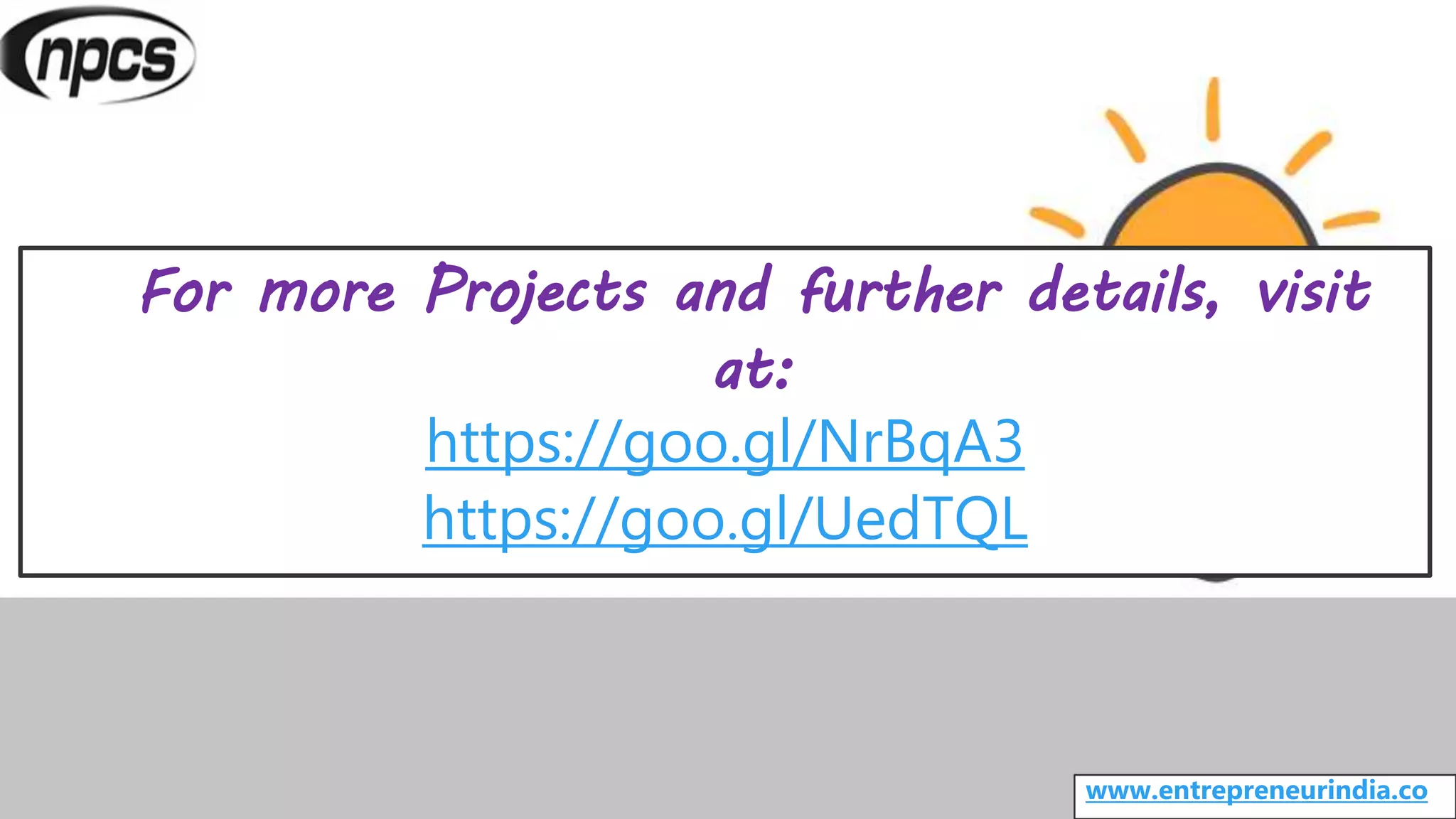 For more Projects and further details, visit
at:
https://goo.gl/NrBqA3
https://goo.gl/UedTQL
www.entrepreneurindia.co
 