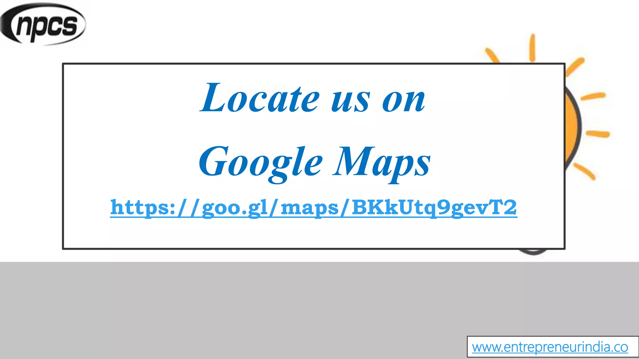 Locate us on
Google Maps
https://goo.gl/maps/BKkUtq9gevT2
www.entrepreneurindia.co
 