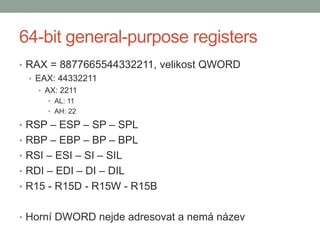 64-bit general-purpose registers
• RAX = 8877665544332211, velikost QWORD
• EAX: 44332211
• AX: 2211
• AL: 11
• AH: 22
• R...