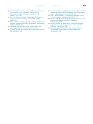 a p o l l o m e d i c i n e 1 0 ( 2 0 1 3 ) 2 6 5 e2 6 9

10. Carolei A, Marini C, Nencini P, et al, The National Research
Council Study Group. Prevalence and outcome of
symptomatic carotid lesions in young adults. BMJ.
1995;311:1363e1366.
11. Stern BJ, Wityk RJ. Stroke in the young. In: Feldmann E, ed.
Current Diagnosis in Neurology. St. Louis, MO: Mosby;
1994:34e40.
12. Biller J. Strokes in the young. In: Toole JF, ed. Cerebrovascular
Disorders. 5th ed. Philadelphia, PA: Lippincott Williams and
Wilkins; 1999:283e316.
13. Nguyen A. Prothrombin G20210A polymorphism and
thrombophilia. Mayo Clin Proc. 2000;75:595e604.
14. Ameri A, Bousser MG. Cerebral venous thrombosis. Neurol
Clin. 1992;10:87e111.

269

15. Ruız-Sandoval JL, Cantu C, Barinagarrementeria F. Intracerebral
´
´
hemorrhage in young people: analysis of risk factors, location,
causes and prognosis. Stroke. 1999;30:537e541.
16. Brott T, Bogousslavsky J. Drug therapy: treatment of acute
ischemic stroke. N Engl J Med. 2000;343:710e722.
17. Provenzale JM, Barboriak DP. Brain infarction in young adults:
etiology and imaging ﬁndings. Am J Roentgenol.
1997;169:1161e1168.
18. Fisher M, Albers GW. Applications of diffusion-perfusion
magnetic resonance imaging in acute ischemic stroke.
Neurology. 1999;52:1750e1756.
19. Ay H, Buonanno FS, Rordorf G, et al. Normal diffusionweighted MRI during stroke-like deﬁcits. Neurology.
1999;52:1784e1792.

 