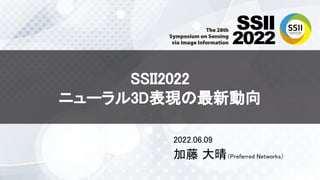 SSII2022 
ニューラル3D表現の最新動向 
2022.06.09 
加藤 大晴（Preferred Networks）
 