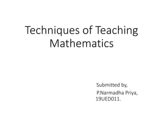 Techniques of Teaching
Mathematics
Submitted by,
P.Narmadha Priya,
19UED011.
 