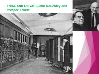 ENIAC AND UNIVAC (John Mauchley and
Presper Eckert
 
