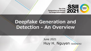 Deepfake Generation and
Detection - An Overview
June 2021
Huy H. Nguyen（SOKENDAI）
 