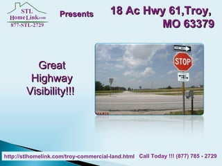 Great Highway Visibility!!!   Presents 18 Ac Hwy 61,Troy,  MO 63379 http://stlhomelink.com/troy-commercial-land.html   Call Today !!! (877) 785 - 2729 