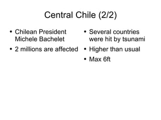Central Chile (2/2) Chilean President Michele Bachelet 2 millions are affected Several countries were hit by tsunami Higher than usual Max 6ft 