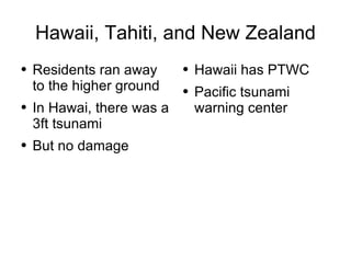 Hawaii, Tahiti, and New Zealand Residents ran away to the higher ground In Hawai, there was a 3ft tsunami But no damage  Hawaii has PTWC Pacific tsunami warning center 
