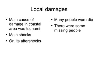 Local damages Main cause of damage in coastal area was tsunami Main shocks Or, its aftershocks Many people were die There were some missing people 
