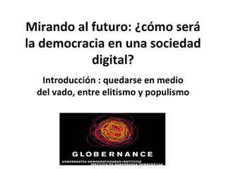 Mirando al futuro: ¿cómo será la democracia en una sociedad digital? Introducción : quedarse en medio del vado, entre elitismo y populismo 