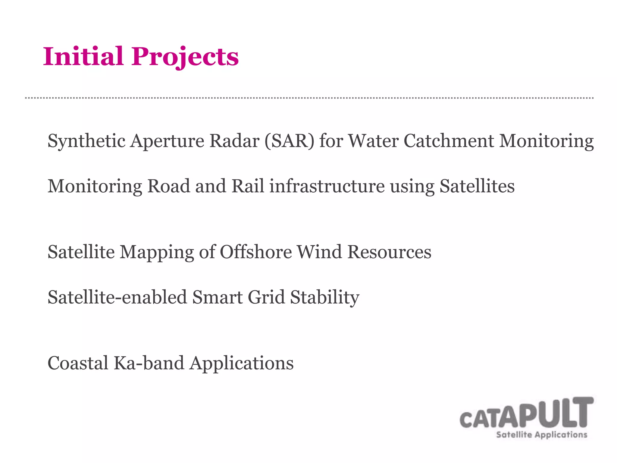 Synthetic Aperture Radar (SAR) for Water Catchment Monitoring
Monitoring Road and Rail infrastructure using Satellites
Satellite Mapping of Offshore Wind Resources
Satellite-enabled Smart Grid Stability
Coastal Ka-band Applications
Initial Projects
 