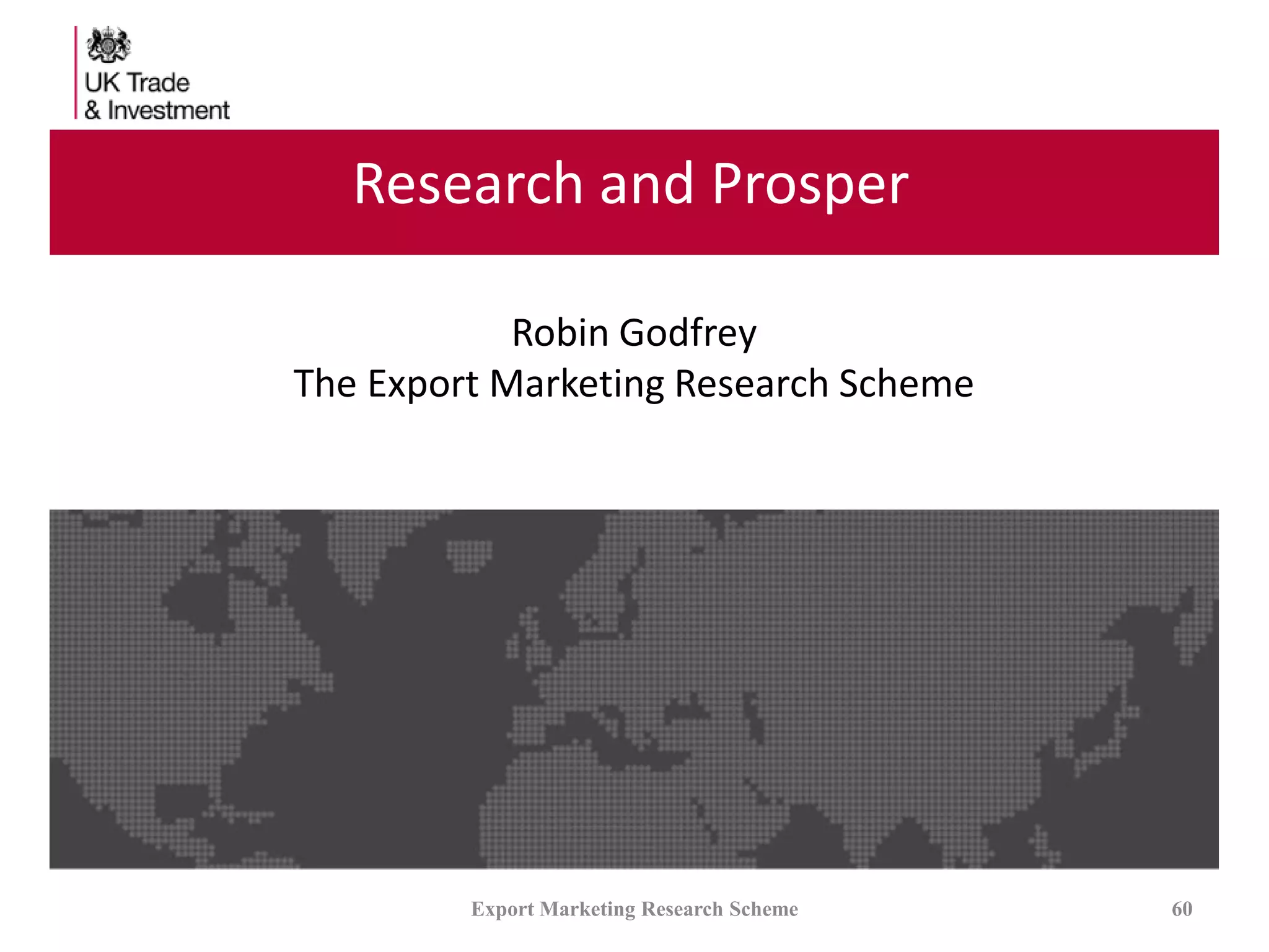 Research and Prosper
Export Marketing Research Scheme 60
Robin Godfrey
The Export Marketing Research Scheme
 