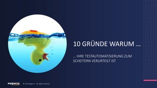 © 2018 Nagarro – All rights reserved 2© 2020 Nagarro – All rights reserved
… IHRE TESTAUTOMATISIERUNG ZUM
SCHEITERN VERURTEILT IST
10 GRÜNDE WARUM …
 