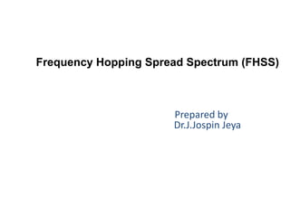 Prepared by
Dr.J.Jospin Jeya
Frequency Hopping Spread Spectrum (FHSS)
 