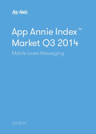 1 
App Annie Index: Market Q3 2014 
App Annie Index 
Market Q3 2014 
Mobile Loves Messaging 
Q3 2014 
www.appannie.com/intelligence/ 
TM 
 