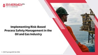 Implementing Risk-Based
Process Safety Management in the
Oil and Gas Industry
 