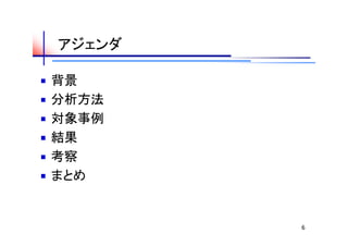 アジェンダ

背景
分析方法
対象事例
結果
考察
まとめ


        6
 