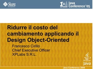 Ridurre il costo del
cambiamento applicando il
Design Object-Oriented
 Francesco Cirillo
 Chief Executive Officer
 XPLabs S.R.L.


                           Java Conference 2005
 