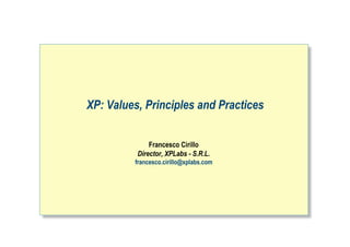 XP: Values, Principles and Practices


              Francesco Cirillo
          Director, XPLabs - S.R.L.
         francesco.cirillo@xplabs.com
 