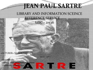 LIBRARY AND INFORMATION SCEINCE
REFERENCE SERVICE
LISC - 21536
JEAN PAUL SARTRE
LECTURER= Mr.WIRASINGHA
SS/2008/180
Library and information science
University of kelaniya
 