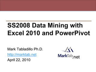 SS2008 Data Mining with
Excel 2010 and PowerPivot

Mark Tabladillo Ph.D.
http://marktab.net
April 22, 2010
 