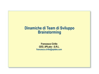Dinamiche di Team di Sviluppo
       Brainstorming

         Francesco Cirillo
        CEO, XPLabs - S.R.L.
      francesco.cirillo@xplabs.com




                                     ah
 