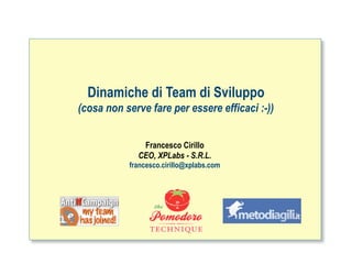 Dinamiche di Team di Sviluppo
(cosa non serve fare per essere efficaci :-))


              Francesco Cirillo
             CEO, XPLabs - S.R.L.
           francesco.cirillo@xplabs.com




                                                ah
 