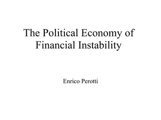 The Political Economy of
  Financial Instability


        Enrico Perotti
 