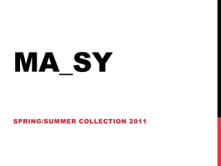 MA_SY
SPRING/SUMMER COLLECTION 2011
 