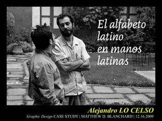 Alejandro LO CELSO Graphic Design CASE STUDY | MATTHEW D. BLANCHARD | 12.16.2009 