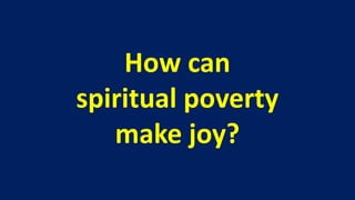 How can
spiritual poverty
   make joy?
 