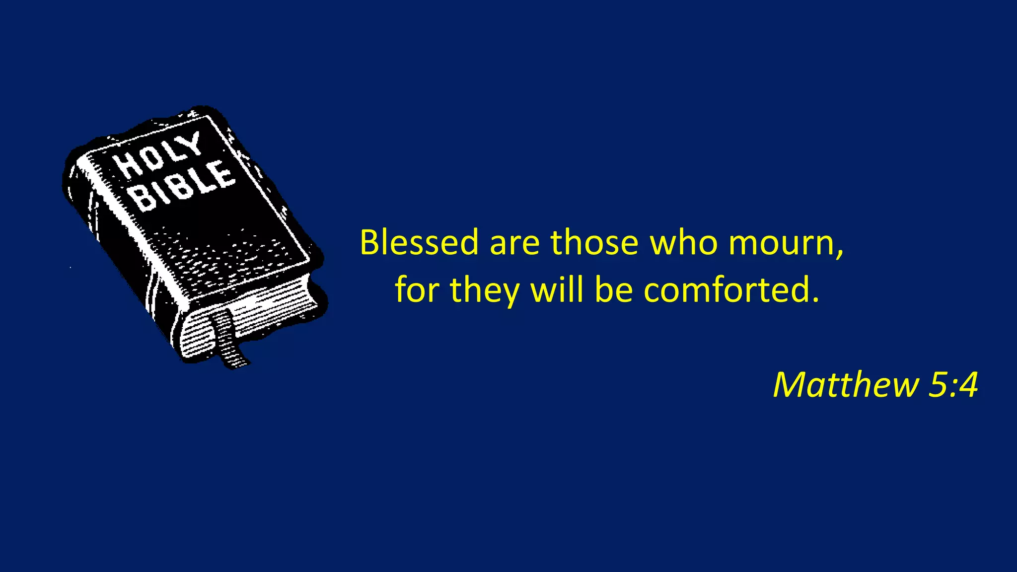 Blessed are those who mourn,
  for they will be comforted.

                        Matthew 5:4
 